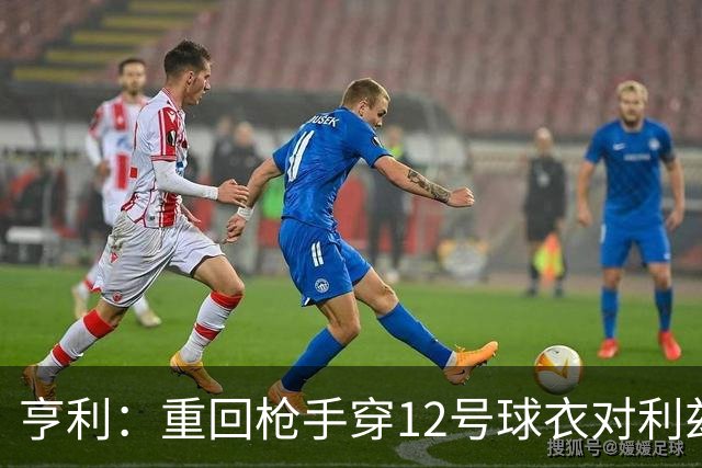 亨利：重回枪手穿12号球衣对利兹联进球