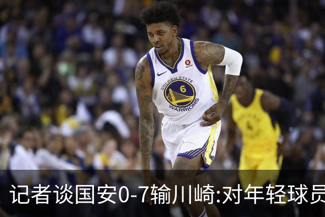 记者谈国安0-7输川崎:对年轻球员不能捧杀或棒杀